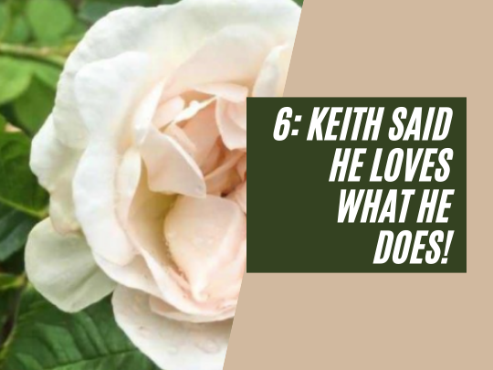 6: Keith said he loves what he does!
