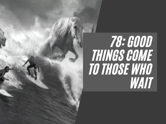 78: Good things come to those that wait